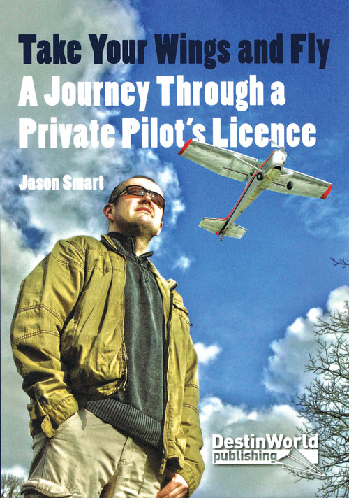 Take Your Wings and Fly – A Journey Through a Private Pilot’s Licence - Jason Smart